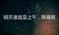 明天凌晨至上午，珠海有强降雨	！出行注意