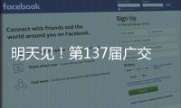 明天见！第137届广交会亮点剧透→