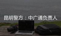 昆明警方：中广通负责人等威胁记者人身安全，处以行政拘留