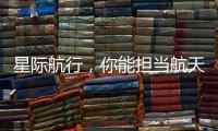 星际航行，你能担当航天员吗？