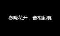 春暖花开，奋楫起航