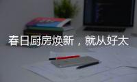 春日厨房焕新，就从好太太智能开启