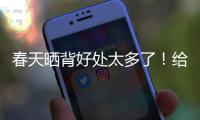 春天晒背好处太多了！给身体“充满电” 超全攻略