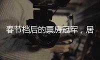 春节档后的票房冠军，居然是她
