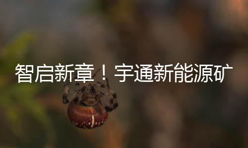 宇通源矿持续为矿山企业赋能