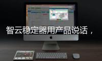 智云稳定器用产品说话，诠释中国智造