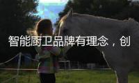 智能厨卫品牌有理念，创造良好的声誉