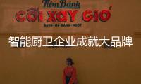 智能厨卫企业成就大品牌 有突破有策略