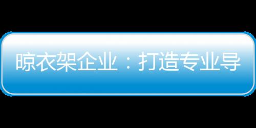 也可以顺利获得晾衣架订单