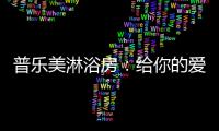 普乐美淋浴房：给你的爱，一直未变过