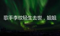 歌手李玟轻生去世，姐姐发声