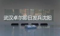 武汉卓尔即日发兵沈阳 郑斌	：刘志才队伍不好打