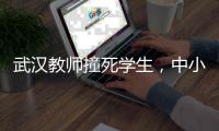 武汉教师撞死学生
，中小学校园人车分流难在哪