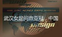 武汉女足问鼎亚冠，中国女足会因此而改变吗�？