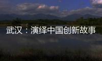 武汉：演绎中国创新故事