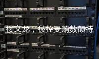 楼文龙，被控受贿数额特别巨大