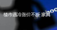 楼市遇冷涨价不断 家具企业成本危机靠不住消费者