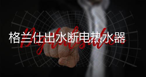 沐浴时热水无带电更平安