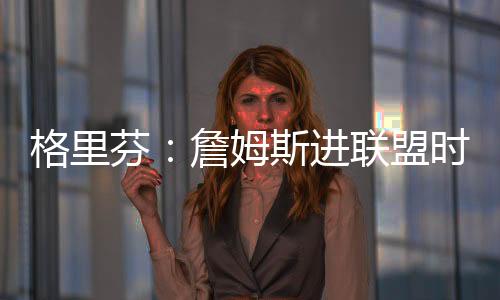 格里高中他进联盟时我在高中