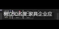 树立知名度 家具企业应内修制度、外练营销