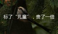 标了“儿童”�，贵了一倍	�：一机构披露儿童食品里的“坑”