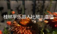 桂林平乐县人社局	�：虐猫考生被取消招聘资格