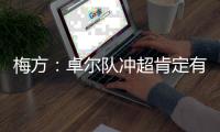 梅方：卓尔队冲超肯定有压力 只要不留遗憾就行