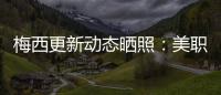 梅西更新动态晒照：美职联五连胜！加油