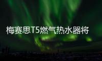 梅赛思T5燃气热水器将亮相AWE展会