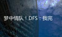梦中情队
！DFS�
：我完美契合火箭 我们完全有机会取得些特别的成就