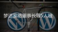 梦洁家纺董事长等5人被证监会立案调查�，此前实控人已变更