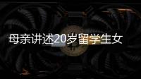 母亲讲述20岁留学生女儿离奇“失联”：自称遭绑架人在缅东，转账超20万元
，其父病重盼归