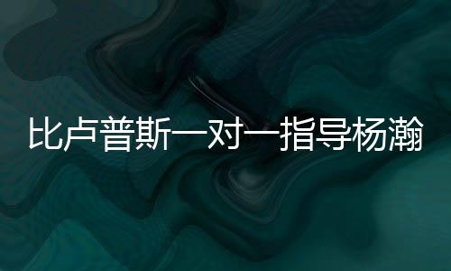 不过他对杨瀚森非常重视
