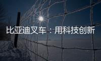 比亚迪叉车	：用科技创新驱动绿色物流革新