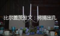 比尔盖茨发文：将捐出几乎全部财富