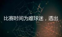 比赛时间为难球迷�，透出中足联不专业