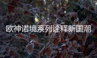 欧神诺境系列诠释新国潮�，不一样的跨界