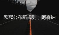 欧冠公布新规则
，阿森纳不利情况仍不变�，巴塞罗那的尴尬可以避免
