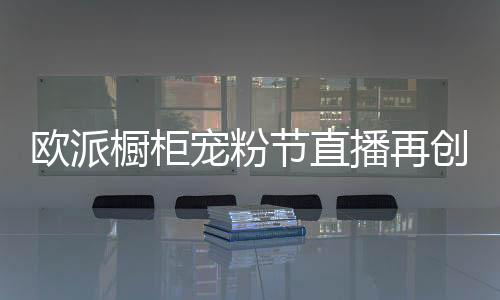 京东
、欧派用专业再创新纪录