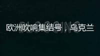 欧洲吹响集结号	，乌克兰看到胜利曙光
