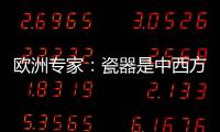 欧洲专家：瓷器是中西方文明对话的重要见证