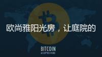 欧尚雅阳光房，让庭院的闲雅情怀落地