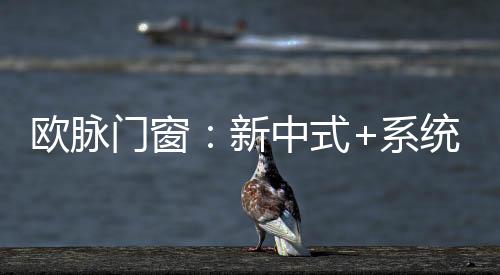 欧脉新中式系统门窗