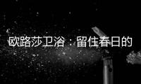 欧路莎卫浴
�：留住春日的绚烂，迎接盛夏的繁华