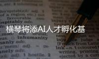 横琴将添AI人才孵化基地！两家企业携手打造实训平台�	，助力澳门人才培养