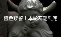 橙色预警
！本轮寒潮到底有多强？