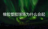 橡胶塑胶球场为什么会起泡�，橡胶塑胶球场起泡原因分析
