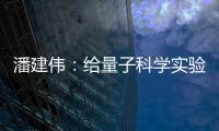 潘建伟
：给量子科学实验卫星取名“墨子”是为展现我国科研自信
