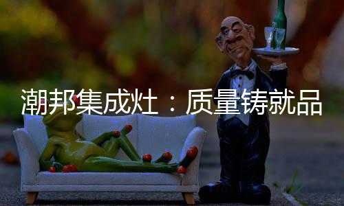 凭借不断提高的潮邦产品质量