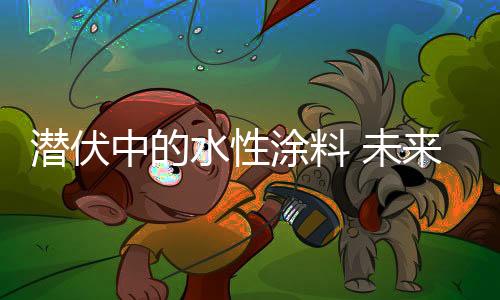 并且就水性涂料而言